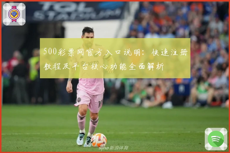 500彩票网官方入口说明：快速注册教程及平台核心功能全面解析