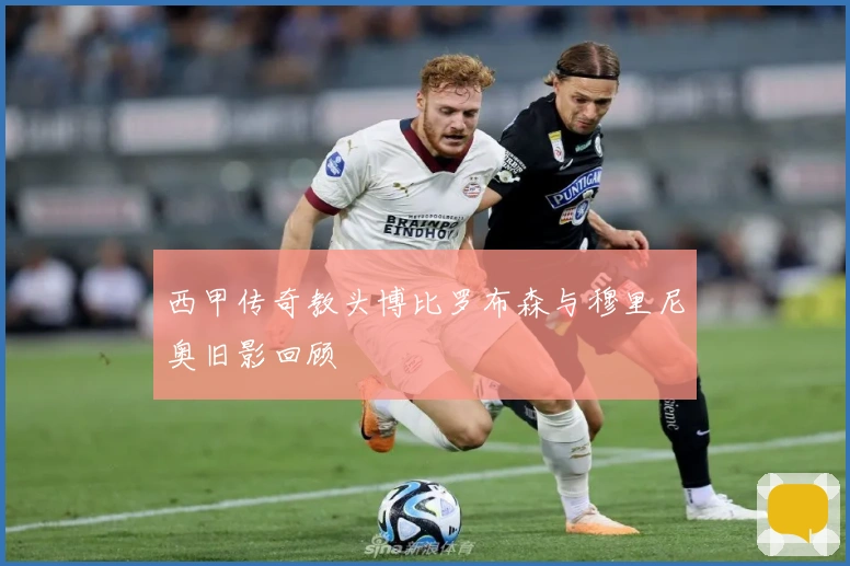 西甲传奇教头博比罗布森与穆里尼奥旧影回顾