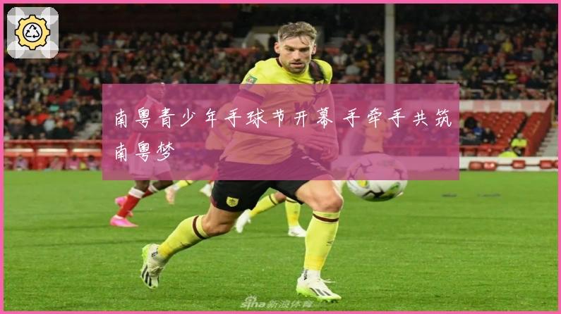 南粤青少年手球节开幕 手牵手共筑南粤梦