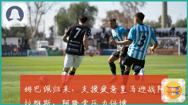 姆巴佩归来，支援疲惫皇马迎战阿拉维斯，阿隆索压力倍增