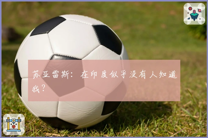 苏亚雷斯：在印度似乎没有人知道我？