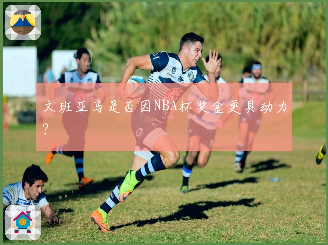 文班亚马是否因NBA杯奖金更具动力？