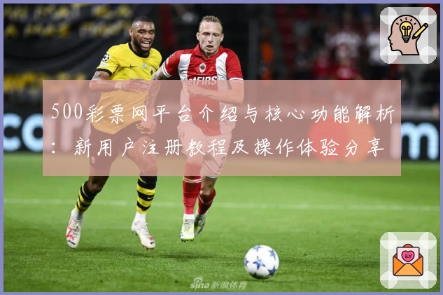 500彩票网平台介绍与核心功能解析：新用户注册教程及操作体验分享