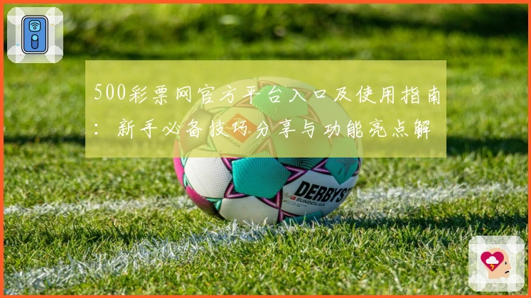 500彩票网官方平台入口及使用指南：新手必备技巧分享与功能亮点解析