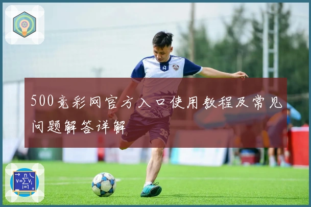 500竞彩网官方入口使用教程及常见问题解答详解
