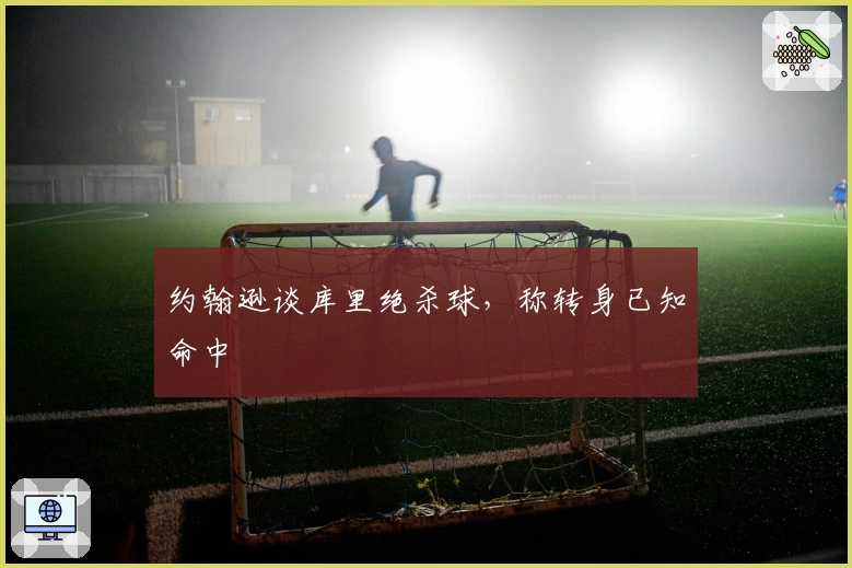 约翰逊谈库里绝杀球，称转身已知命中