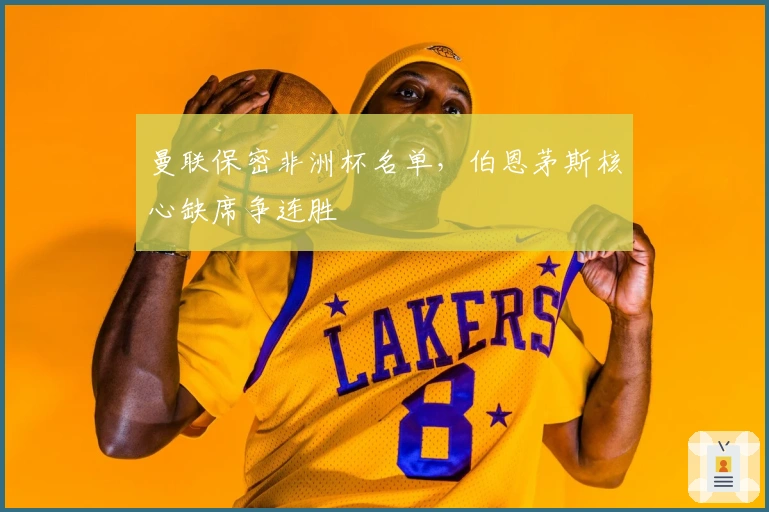 曼联保密非洲杯名单，伯恩茅斯核心缺席争连胜