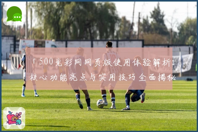 「500竞彩网网页版使用体验解析：核心功能亮点与实用技巧全面揭秘」