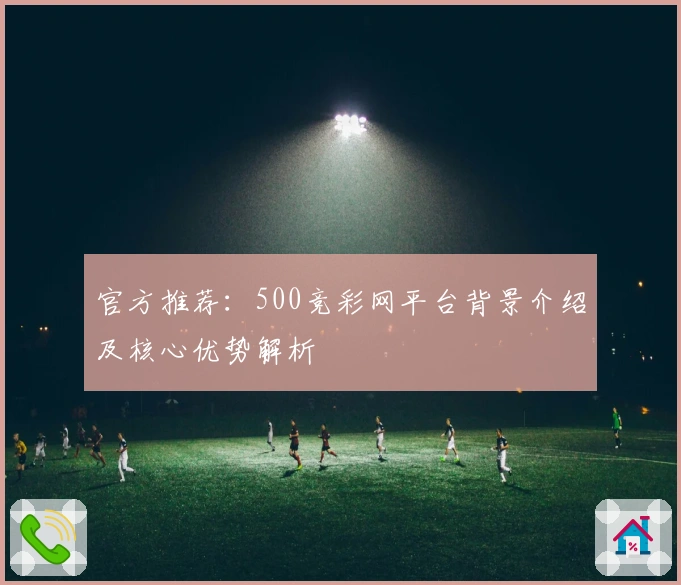 官方推荐：500竞彩网平台背景介绍及核心优势解析