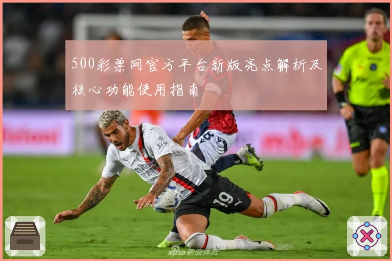 500彩票网官方平台新版亮点解析及核心功能使用指南