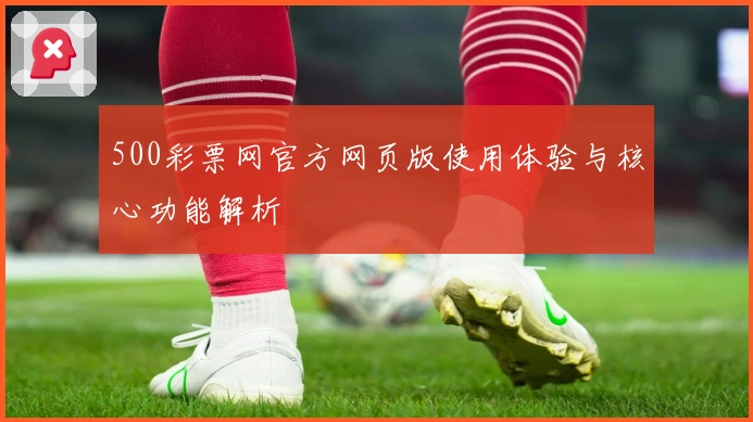 500彩票网官方网页版使用体验与核心功能解析