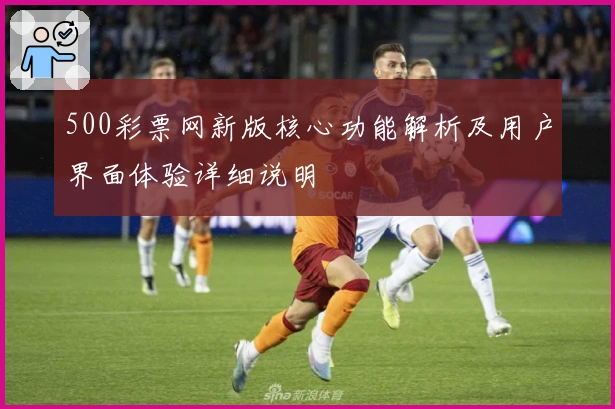 500彩票网新版核心功能解析及用户界面体验详细说明