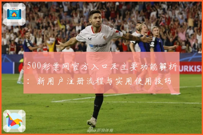 500彩票网官方入口及主要功能解析：新用户注册流程与实用使用技巧分享