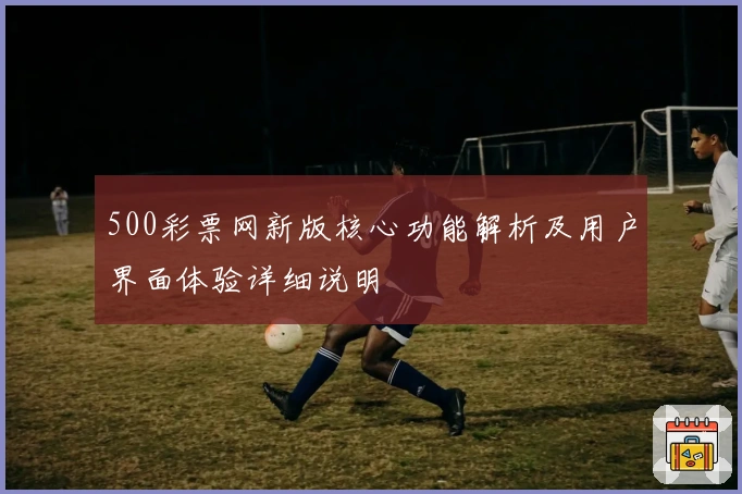 500彩票网新版核心功能解析及用户界面体验详细说明